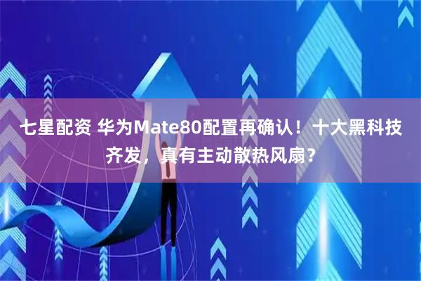 七星配资 华为Mate80配置再确认！十大黑科技齐发，真有主动散热风扇？