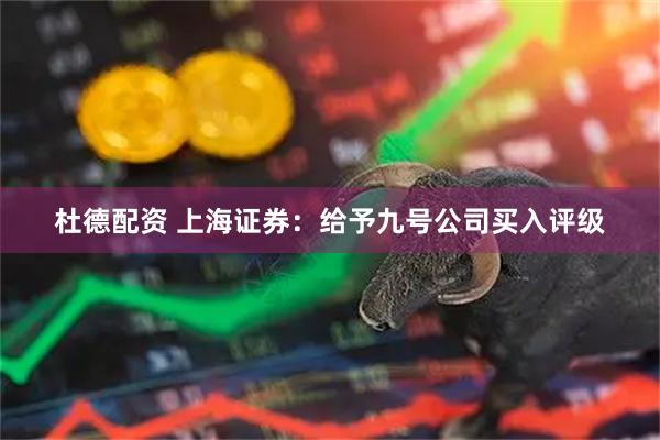 杜德配资 上海证券：给予九号公司买入评级