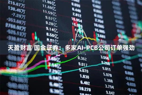 天盈财富 国金证券：多家AI-PCB公司订单强劲
