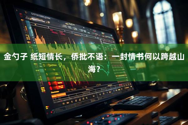 金勺子 纸短情长，侨批不语：一封情书何以跨越山海？