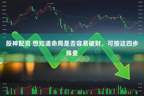 股神配资 想知道命局是否容易破财，可按这四步排查