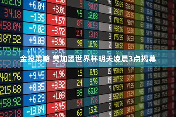 金投策略 美加墨世界杯明天凌晨3点揭幕