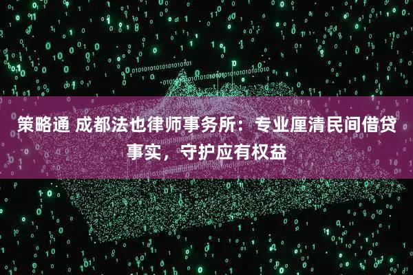 策略通 成都法也律师事务所：专业厘清民间借贷事实，守护应有权益