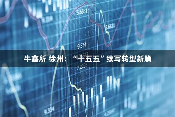 牛鑫所 徐州：“十五五”续写转型新篇
