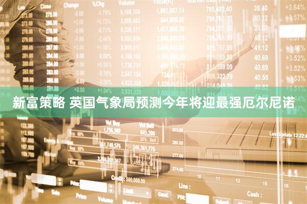 新富策略 英国气象局预测今年将迎最强厄尔尼诺