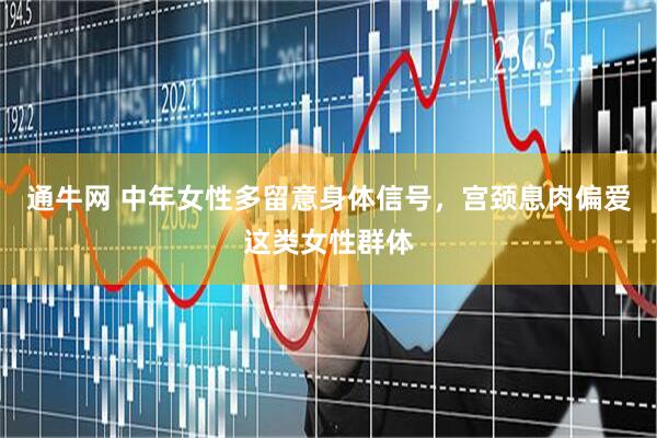 通牛网 中年女性多留意身体信号，宫颈息肉偏爱这类女性群体